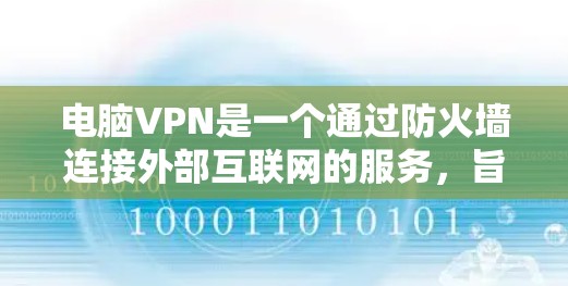 电脑VPN是一个通过防火墙连接外部互联网的服务，旨在保护隐私和安全。以下是使用电脑VPN的详细步骤，帮助你理解和操作