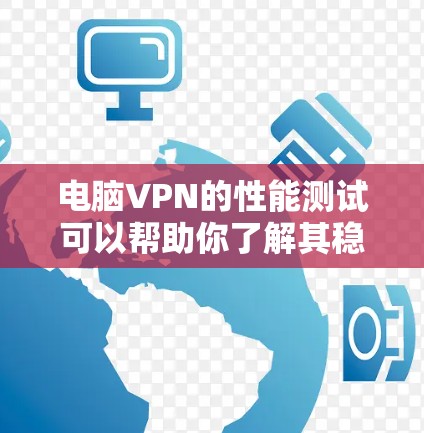 电脑VPN的性能测试可以帮助你了解其稳定性、安全性和高效性。以下是一些常见的测试方法和步骤，帮助你评估电脑VPN的性能