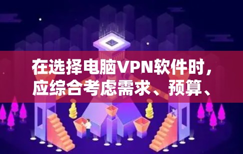 在选择电脑VPN软件时，应综合考虑需求、预算、设备类型和功能需求。以下是对几种热门VPN软件的综合推荐