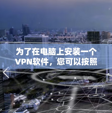 为了在电脑上安装一个VPN软件，您可以按照以下步骤进行
