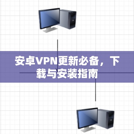安卓VPN更新必备，下载与安装指南