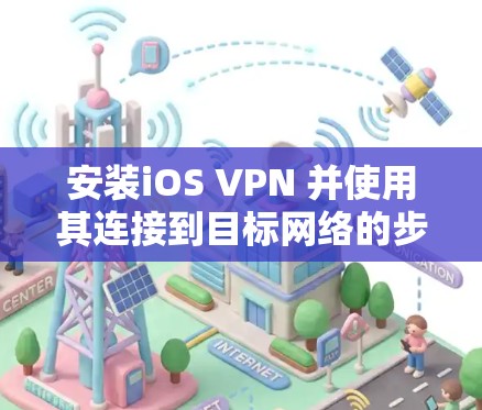 安装iOS VPN 并使用其连接到目标网络的步骤如下