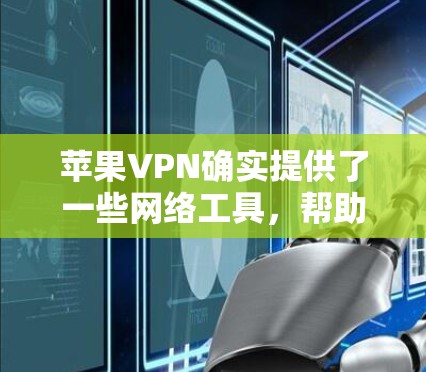 苹果VPN确实提供了一些网络工具，帮助用户在苹果设备上访问外部网络。以下是关于苹果VPN的详细信息