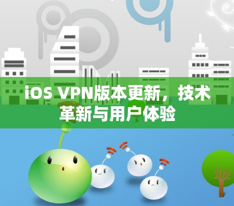 iOS VPN版本更新，技术革新与用户体验