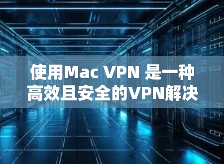 使用Mac VPN 是一种高效且安全的VPN解决方案，适合在Mac设备上使用。以下是使用 Mac VPN 的详细步骤指南