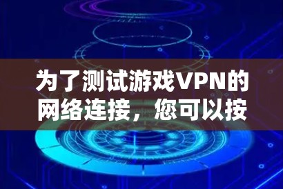 为了测试游戏VPN的网络连接，您可以按照以下步骤进行