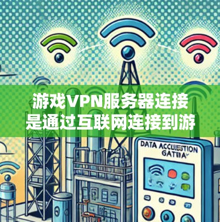 游戏VPN服务器连接是通过互联网连接到游戏服务器，通常用于偏远地区或不想直接连接网络的用户。以下是详细的步骤和注意事项，帮助你顺利连接游戏服务器