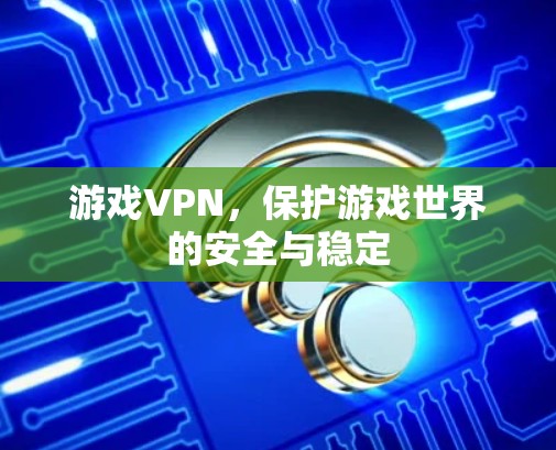 游戏VPN，保护游戏世界的安全与稳定