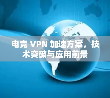 电竞 VPN 加速方案，技术突破与应用前景