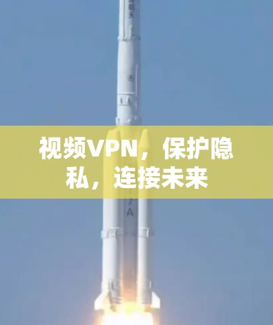 视频VPN，保护隐私，连接未来