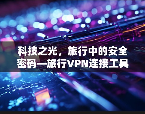 科技之光，旅行中的安全密码—旅行VPN连接工具