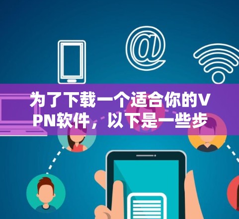 为了下载一个适合你的VPN软件，以下是一些步骤性的建议