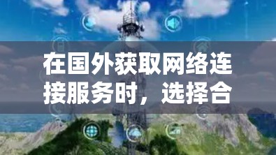 在国外获取网络连接服务时，选择合适的软件至关重要。以下是对国外网络连接软件的详细分类和介绍