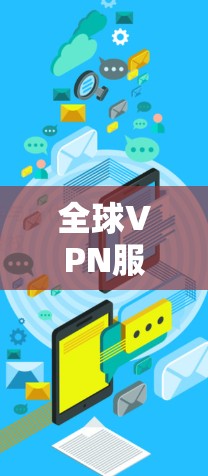 全球VPN服务是许多用户常用的工具，用于访问其他国家的网络资源。以下是一些推荐的全球VPN服务，根据你的需求和预算进行选择