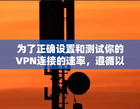 为了正确设置和测试你的VPN连接的速率，遵循以下步骤