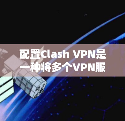 配置Clash VPN是一种将多个VPN服务连接起来的工具，通常用于在设备间或远程服务器之间切换VPN服务。以下是一个详细的配置Clash VPN的教程，涵盖安装、配置和使用步骤