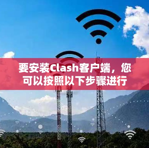 要安装Clash客户端，您可以按照以下步骤进行