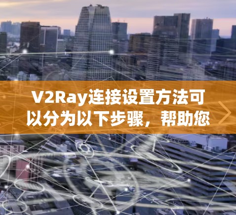 V2Ray连接设置方法可以分为以下步骤，帮助您顺利连接控制面板和手机App