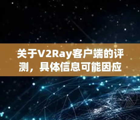 关于V2Ray客户端的评测，具体信息可能因应用而异，因此建议您直接访问V2Ray的官方网站或相关论坛，查看用户评价和测试结果。以下是通用的评测方向
