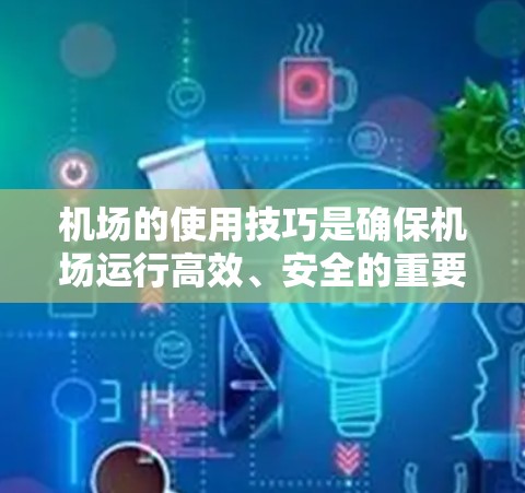 机场的使用技巧是确保机场运行高效、安全的重要因素。以下是一些常见的机场使用技巧，可以帮助人们更好地管理机场的设施和服务