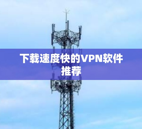 下载速度快的VPN软件推荐