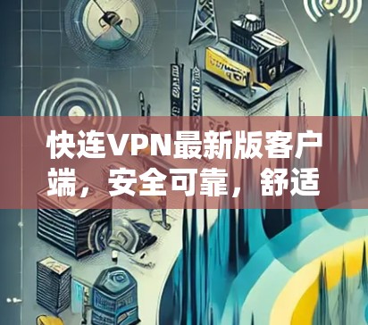 快连VPN最新版客户端，安全可靠，舒适便捷的通信工具