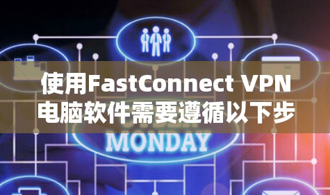 使用FastConnect VPN电脑软件需要遵循以下步骤，以确保其正常运行。以下是一个详细的指南，帮助你顺利安装和使用FastConnect VPN