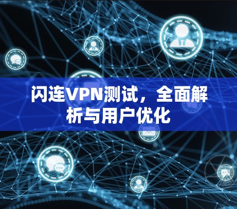 闪连VPN测试，全面解析与用户优化