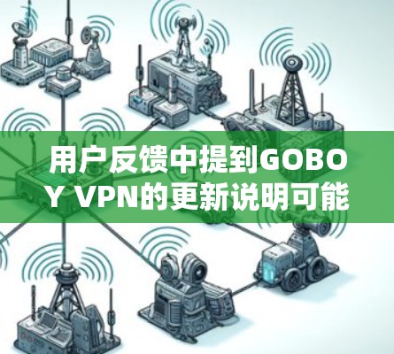 用户反馈中提到GOBOY VPN的更新说明可能不够详细，缺少具体的操作步骤、测试结果、兼容性说明以及用户可能关心的性能提升数据。以下是需要改进的地方