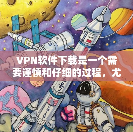 VPN软件下载是一个需要谨慎和仔细的过程，尤其是226年，随着技术的发展，下载和安装VPN软件可能会更加安全和便捷。但为了确保安全和合规，以下是一些可靠的VPN软件下载入口和注意事项