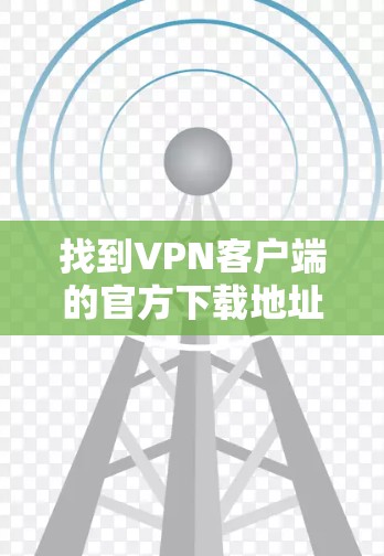 找到VPN客户端的官方下载地址，可以按照以下步骤进行