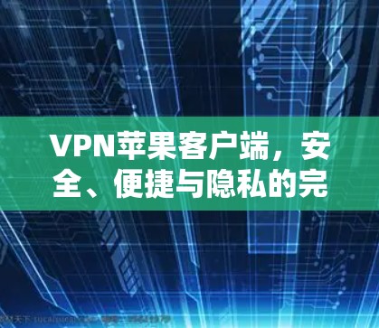 VPN苹果客户端，安全、便捷与隐私的完美结合