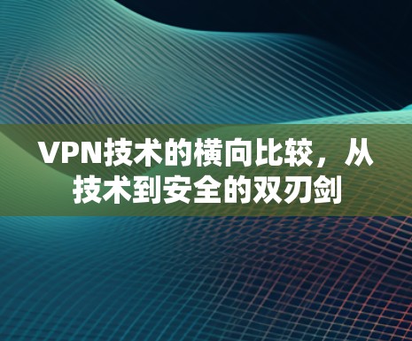 VPN技术的横向比较，从技术到安全的双刃剑