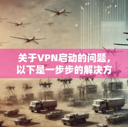 关于VPN启动的问题，以下是一步步的解决方案