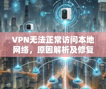VPN无法正常访问本地网络，原因解析及修复方法