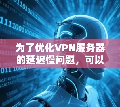 为了优化VPN服务器的延迟慢问题，可以按照以下步骤进行