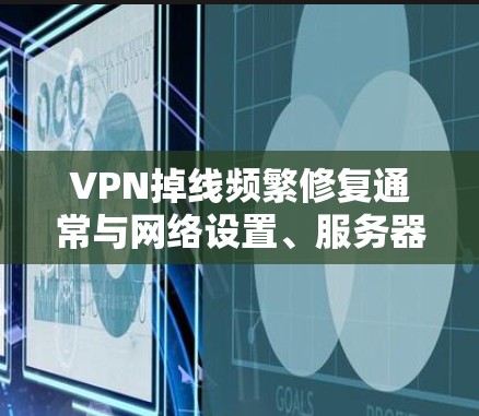 VPN掉线频繁修复通常与网络设置、服务器状态以及VPN服务的配置相关。以下是一些常见原因和修复方法