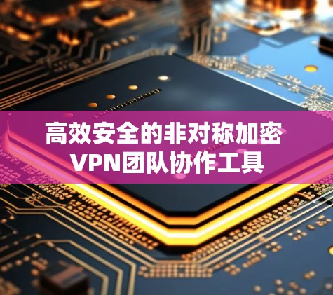 高效安全的非对称加密 VPN团队协作工具