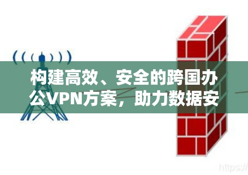 构建高效、安全的跨国办公VPN方案，助力数据安全与协作高效