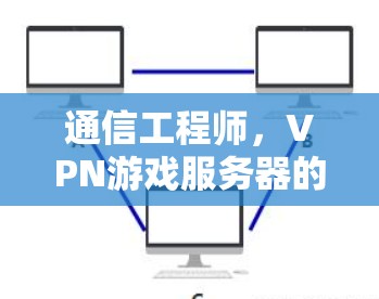 通信工程师，VPN游戏服务器的最佳实践与推荐