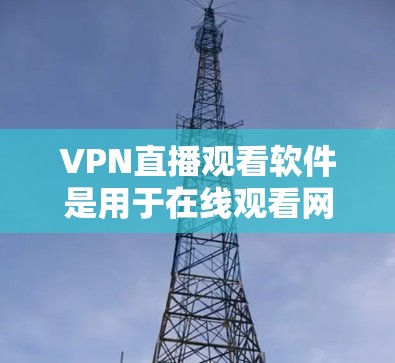 VPN直播观看软件是用于在线观看网络直播、网课、视频、音乐以及其他内容的网络设备。以下是关于VPN直播观看软件的详细介绍，包括推荐列表、基本使用步骤和注意事项