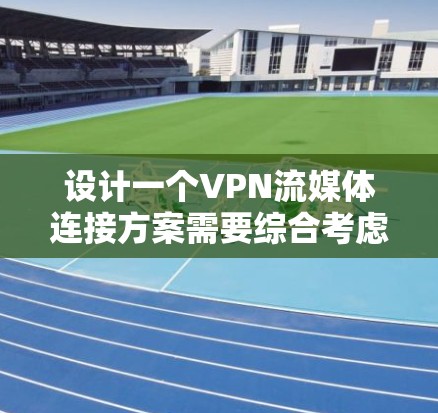 设计一个VPN流媒体连接方案需要综合考虑多个方面，包括VPN类型、端口配置、流量管理、安全措施以及测试验证。以下是一个详细的步骤指南