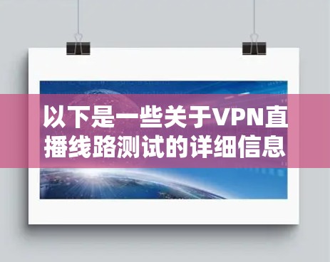 以下是一些关于VPN直播线路测试的详细信息