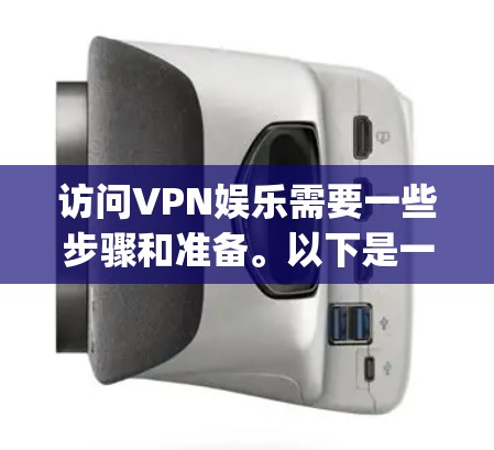 访问VPN娱乐需要一些步骤和准备。以下是一个简单的 guide，帮助你轻松访问VPN