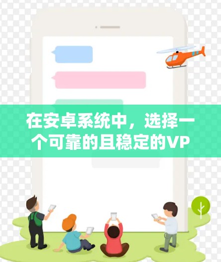 在安卓系统中，选择一个可靠的且稳定的VPN服务非常重要，因为VPN的安全性和稳定性直接影响到网络的安全性。以下是一些推荐的安卓VPN工具，它们都是经过严格测试和推荐的可靠服务