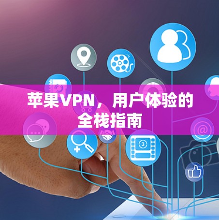 苹果VPN，用户体验的全栈指南