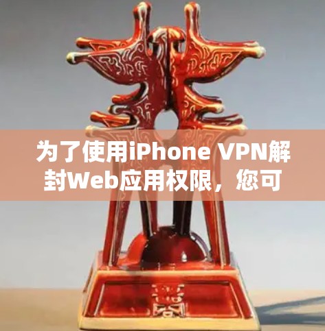 为了使用iPhone VPN解封Web应用权限，您可以按照以下步骤操作