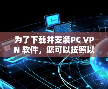 为了下载并安装PC VPN 软件，您可以按照以下步骤进行