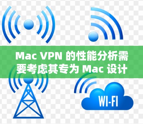 Mac VPN 的性能分析需要考虑其专为 Mac 设计的特点，以及 Mac 的硬件和软件特性。以下是对其性能的详细分析
