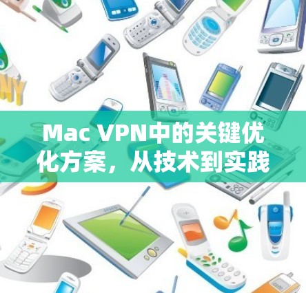 Mac VPN中的关键优化方案，从技术到实践